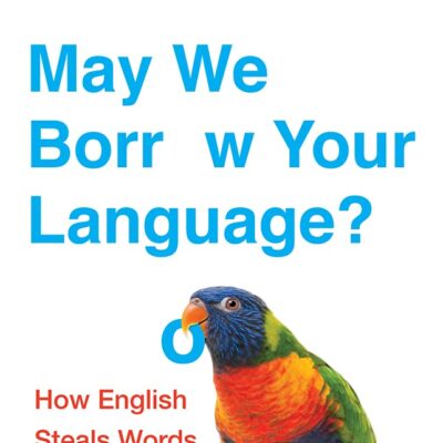 May We Borrow Your Language?: How English Steals Words From All Over the World