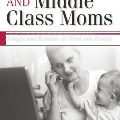 Media and Middle Class Moms: Images and Realities of Work and Family
