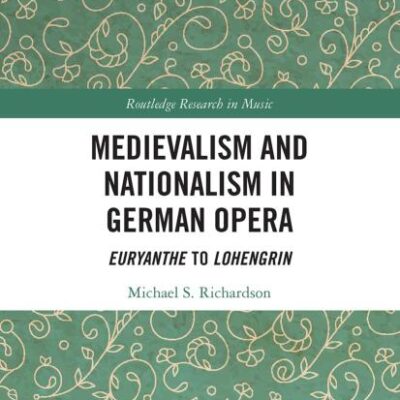 Medievalism and Nationalism in German Opera: Euryanthe to Lohengrin (Routledge Research in Music)