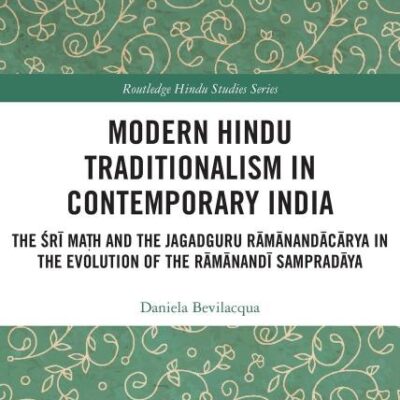 Modern Hindu Traditionalism in Contemporary India: The Sri Ma?h and the Jagadguru Ramanandacarya in the Evolution of the Ramanandi Sampradaya (Routledge Hindu Studies Series)