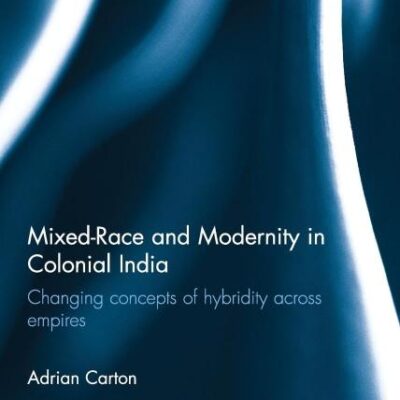 Mixed-Race and Modernity in Colonial India: Changing Concepts of Hybridity Across Empires (Intersections: Colonial and Postcolonial Histories)