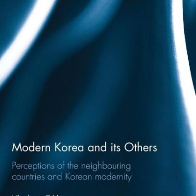 Modern Korea and Its Others: Perceptions of the Neighbouring Countries and Korean Modernity (Routledge Advances in Korean Studies)