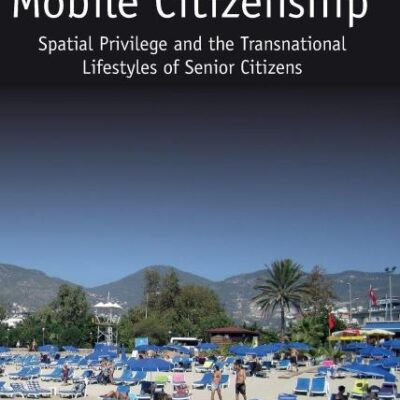 Mobile Citizenship: Spatial Privilege and the Transnational Lifestyles of Senior Citizens (Studies in Migration and Diaspora)