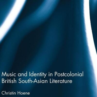 Music and Identity in Postcolonial British South-Asian Literature (Routledge Interdisciplinary Perspectives on Literature)