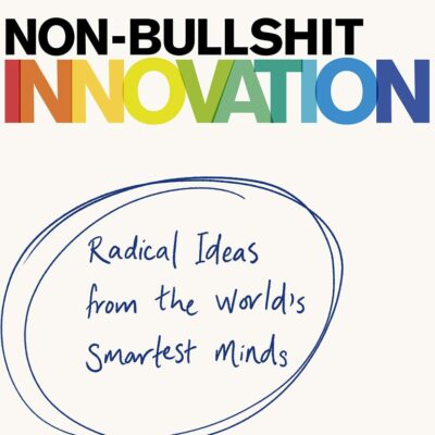 Non-Bullshit Innovation: Radical Ideas from the World’s Smartest Minds