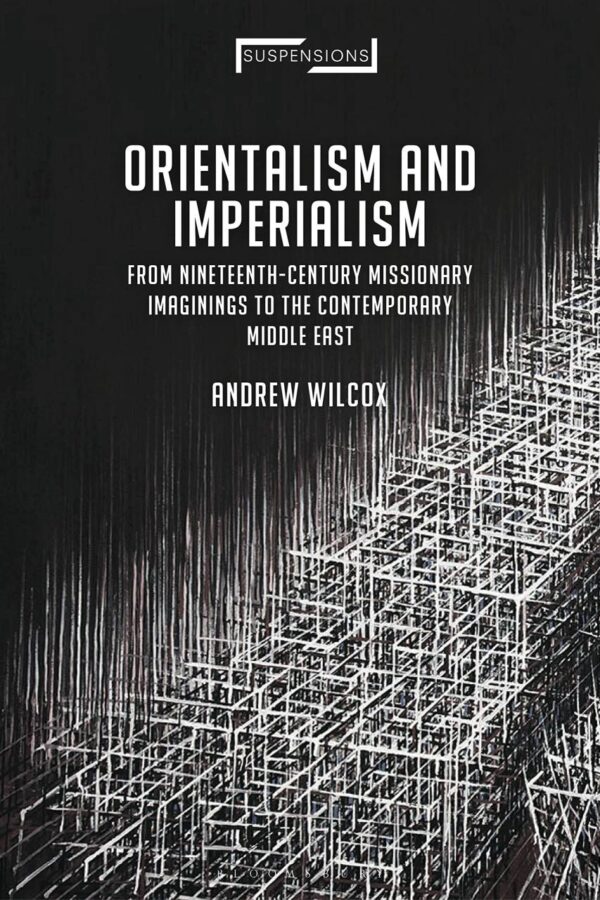 Orientalism and Imperialism : From Nineteenth-Century Missionary Imaginings to the Contemporary Middle East (Suspensions: Contemporary Middle Eastern and Islamicate Thought)