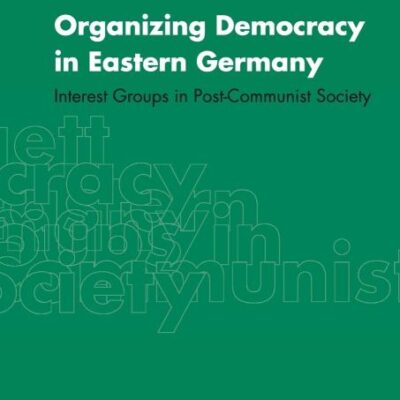 Organizing Democracy in Eastern Germany Interest Groups in Post-Communist Society