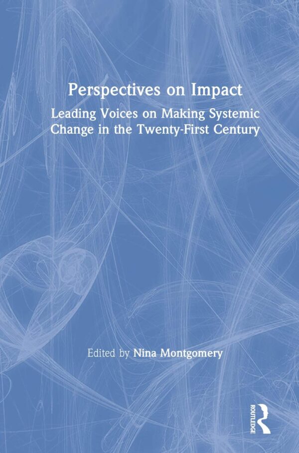 Perspectives on Impact: Leading Voices on Making Systemic Change in the Twenty-First Century