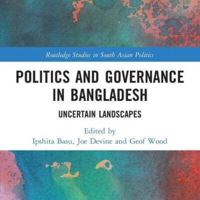 Politics and Governance in Bangladesh: Uncertain Landscapes (Routledge Studies in South Asian Politics)