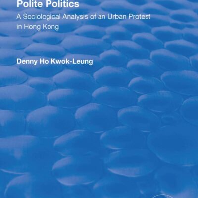 Polite Politics: A Sociological Analysis of an Urban Protest in Hong Kong (Routledge Revivals)