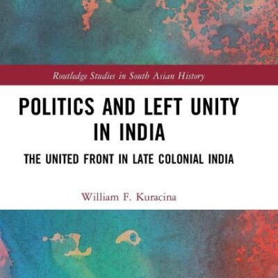 Politics and Left Unity in India: The United Front in Late Colonial India (Routledge Studies in South Asian History)