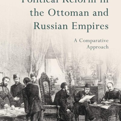 Political Reform in the Ottoman and Russian Empires: A Comparative Approach (Europe’s Legacy in the Modern World)