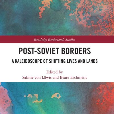 Post-Soviet Borders: A Kaleidoscope of Shifting Lives and Lands (Routledge Borderlands Studies)
