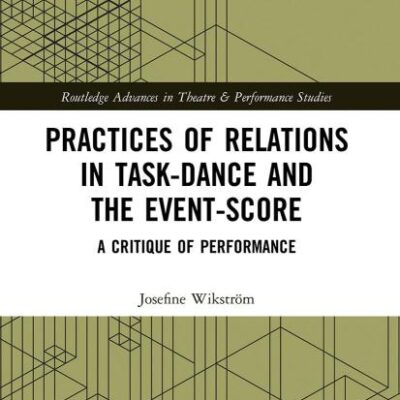Practices of Relations in Task- Dance and the Event- Score: A Critique of Performance (Routledge Advances in Theatre & Performance Studies)