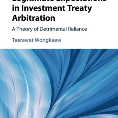 Protection of Legitimate Expectations in Investment Treaty Arbitration: A Theory of Detrimental Reliance