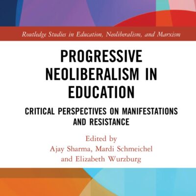 Progressive Neoliberalism in Education: Critical Perspectives on Manifestations and Resistance (Routledge Studies in Education