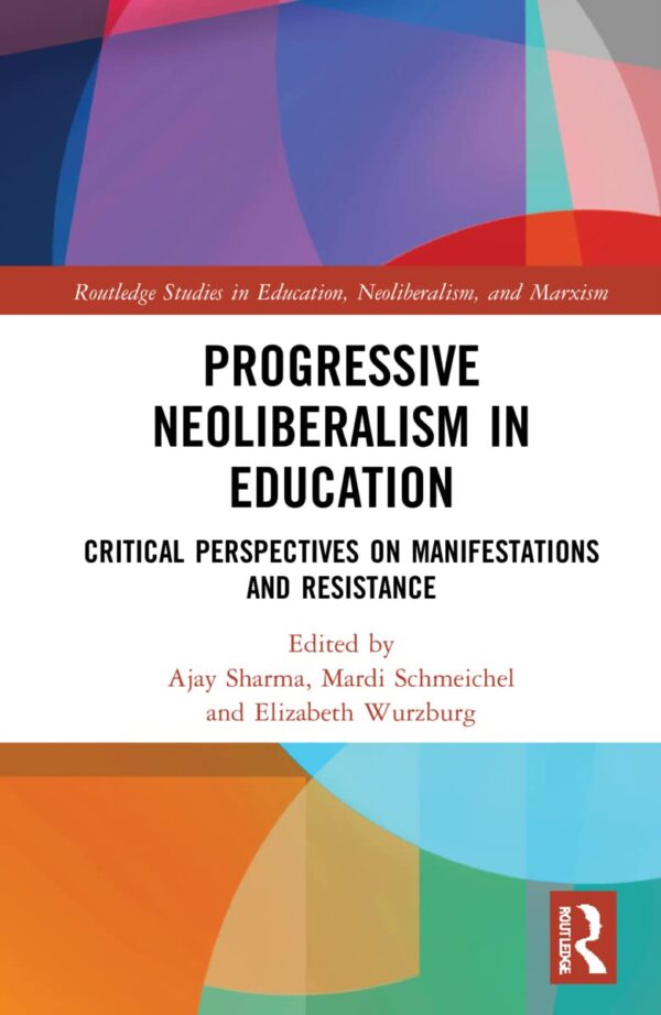 Progressive Neoliberalism in Education: Critical Perspectives on Manifestations and Resistance (Routledge Studies in Education