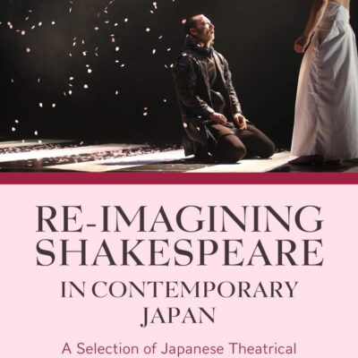 Re-imagining Shakespeare in Contemporary Japan: A Selection of Japanese Theatrical Adaptations of Shakespeare