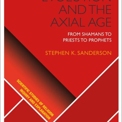 Religious Evolution and the Axial Age: From Shamans to Priests to Prophets (Scientific Studies of Religion: Inquiry and Explanation)