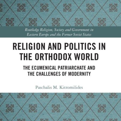 Religion and Politics in the Orthodox World: The Ecumenical Patriarchate and The Challenges of Modernity (Routledge Religion