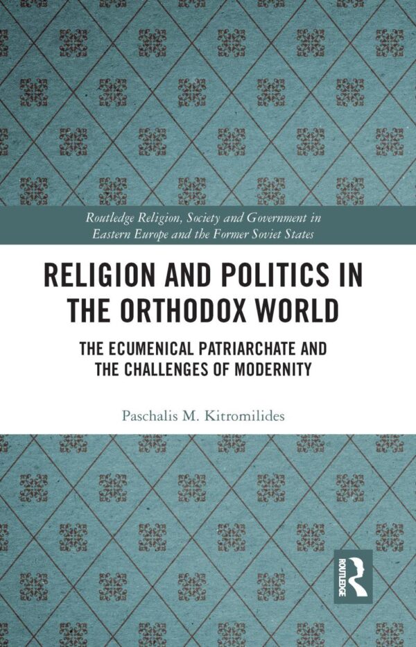 Religion and Politics in the Orthodox World: The Ecumenical Patriarchate and The Challenges of Modernity (Routledge Religion