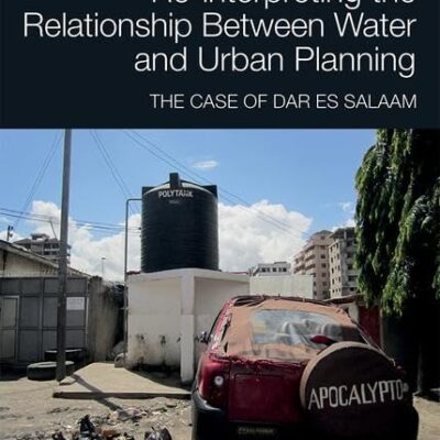 Re-interpreting the Relationship Between Water and Urban Planning: The Case of Dar Es Salaam (Routledge Research in Planning and Urban Design)