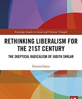 Rethinking Liberalism for the 21st Century: The Skeptical Radicalism of Judith Shklar (Routledge Studies in Social and Political Thought Book 133)