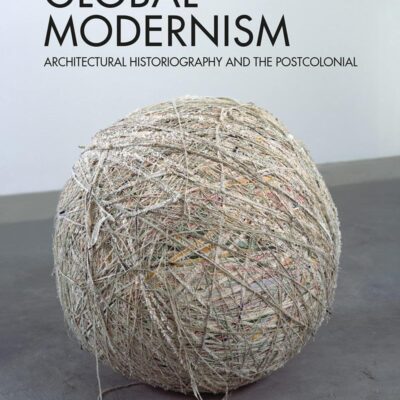 Rethinking Global Modernism: Archithctural Histograohy and the Postcolonial: Architectural Historiography and the Postcolonial