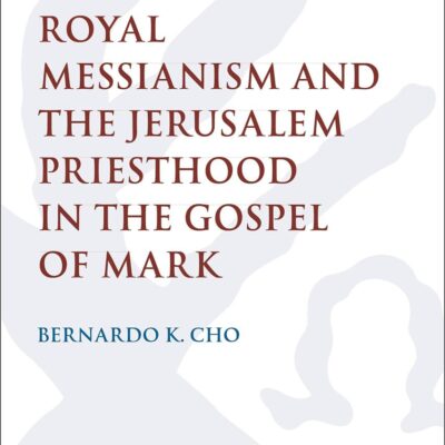 Royal Messianism and the Jerusalem Priesthood in the Gospel of Mark: 607 (The Library of New Testament Studies)