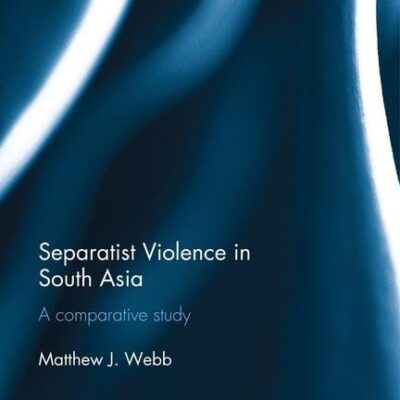 Separatist Violence in South Asia: A comparative study (Routledge Studies in South Asian Politics)