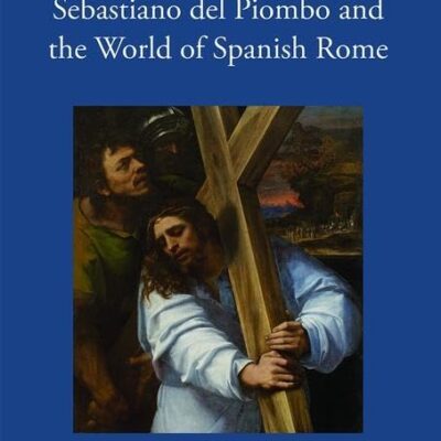 Sebastiano Del Piombo and the World of Spanish Rome: Between Faith and Empire (Visual Culture in Early Modernity)