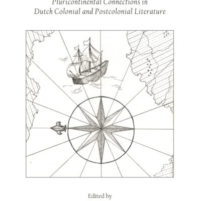 Shifting The Compass: Pluricontinental Connections in Dutch Colonial and Postcolonial Literature