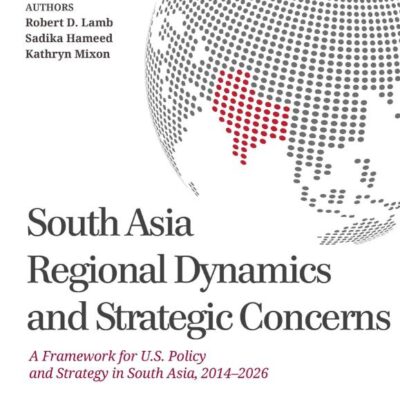 South Asia Regional Dynamics and Strategic Concerns: A Framework for U.S. Policy and Strategy in South Asia
