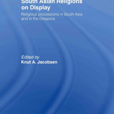 South Asian Religions on Display: Religious Processions in South Asia and in the Diaspora (Routledge South Asian Religion Series)