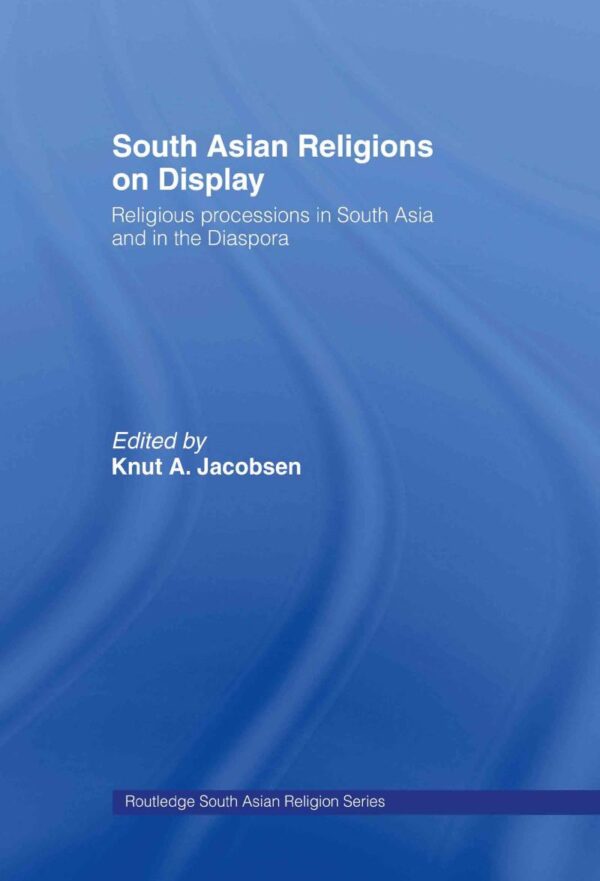 South Asian Religions on Display: Religious Processions in South Asia and in the Diaspora (Routledge South Asian Religion Series)