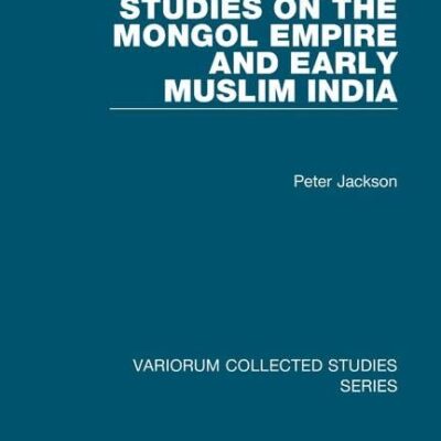 Studies on the Mongol Empire and Early Muslim India (Variorum Collected Studies)