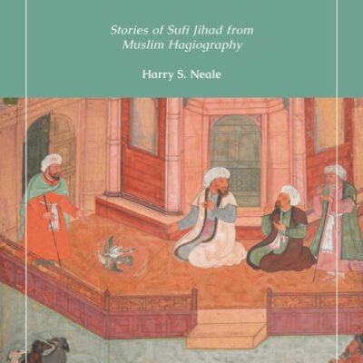 Sufi Warrior Saints: Stories of Sufi Jihad from Muslim Hagiography