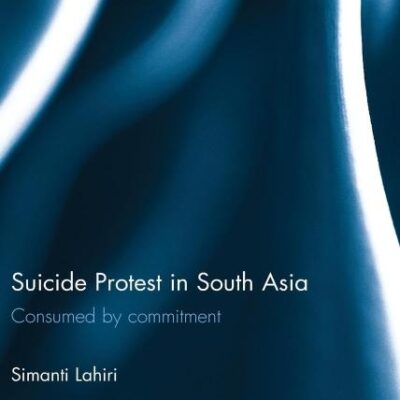 Suicide Protest in South Asia: Consumed by Commitment: 26 (Routledge Advances in South Asian Studies)