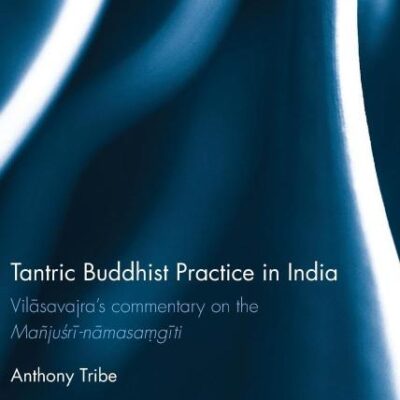 Tantric Buddhist Practice in India: Vilāsavajra’s commentary on the Mañjuśrī-nāmasaṃgīti (Routledge Studies in Tantric Traditions)