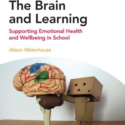 The Brain and Learning: Supporting Emotional Health and Wellbeing in School (Mental Health and Wellbeing Teacher Toolkit)