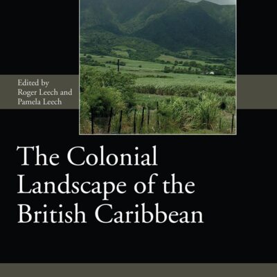 The Colonial Landscape of the British Caribbean: 11 (Society for Post Medieval Archaeology Monograph Series)
