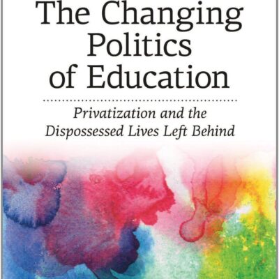 The Changing Politics of Education: Privitization and the Dispossessed Lives Left Behind