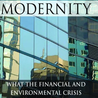 The End of Modernity: What the Finacial and Environmental Crisis is Really Telling Us: What the Financial and Environmental Crisis is Really Telling Us