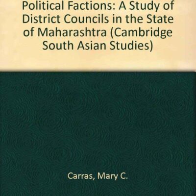 The Dynamics of Indian Political Factions: A Study of District Councils in the State of Maharashtra (Cambridge South Asian Studies)