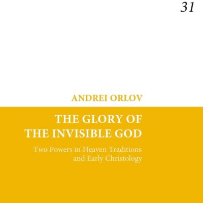 The Glory of the Invisible God: Two Powers in Heaven Traditions and Early Christology: 31 (Jewish and Christian Texts)