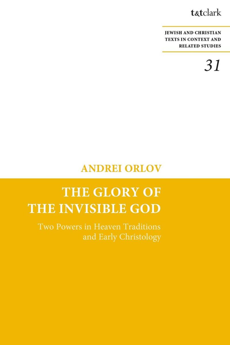 The Glory of the Invisible God: Two Powers in Heaven Traditions and Early Christology: 31 (Jewish and Christian Texts)