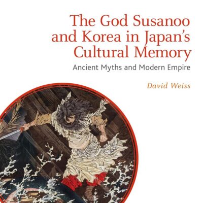The God Susanoo and Korea in Japan's Cultural Memory: Ancient Myths and Modern Empire (Bloomsbury Shinto Studies)