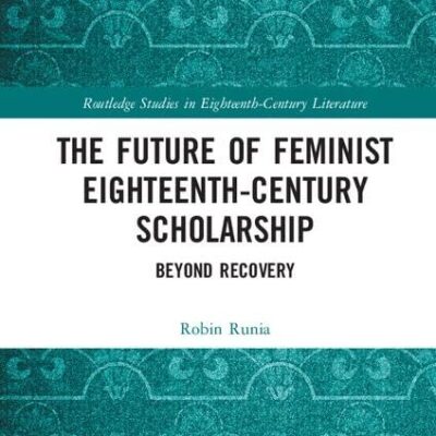 The Future of Feminist Eighteenth-Century ScholarShip: Beyond Recovery (Routledge Studies in Eighteenth-Century Literature)