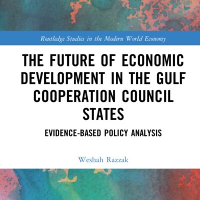 The Future of Economic Development in the Gulf Cooperation Council States: Evidence-Based Policy Analysis (Routledge Studies in the Modern World Economy)