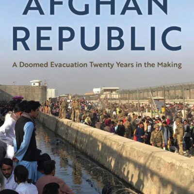 The Last Days of the Afghan Republic: A Doomed Evacuation Twenty Years in the Making